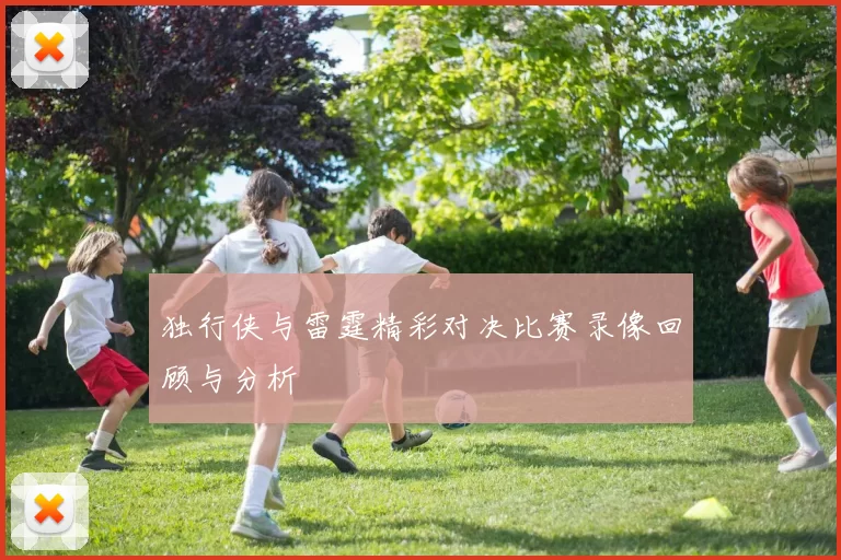 独行侠与雷霆精彩对决比赛录像回顾与分析