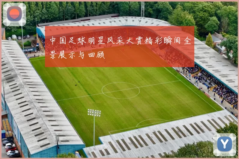 中国足球明星风采大赏精彩瞬间全景展示与回顾