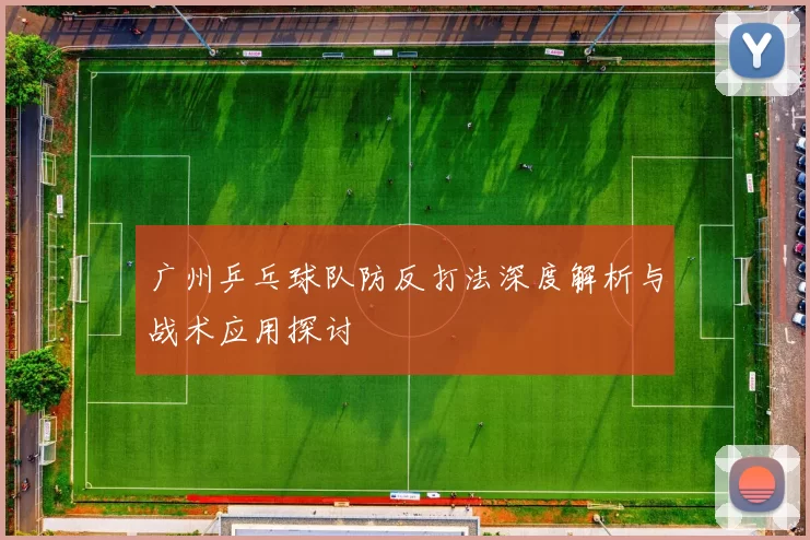 广州乒乓球队防反打法深度解析与战术应用探讨