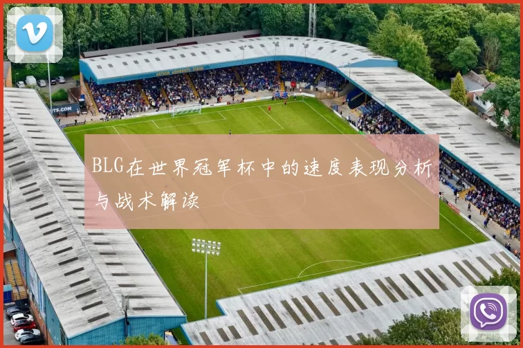 BLG在世界冠军杯中的速度表现分析与战术解读