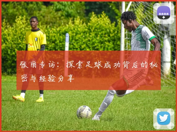 张丽专访：探索足球成功背后的秘密与经验分享