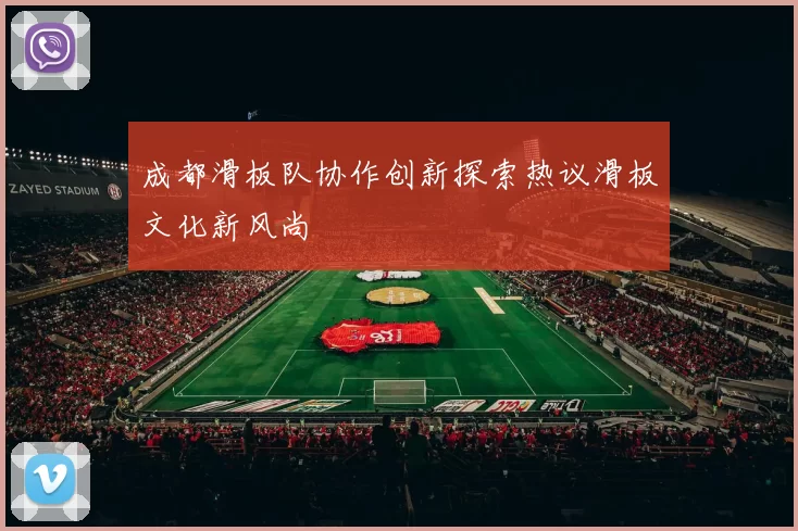 成都滑板队协作创新探索热议滑板文化新风尚