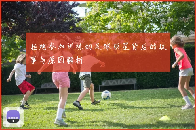 拒绝参加训练的足球明星背后的故事与原因解析