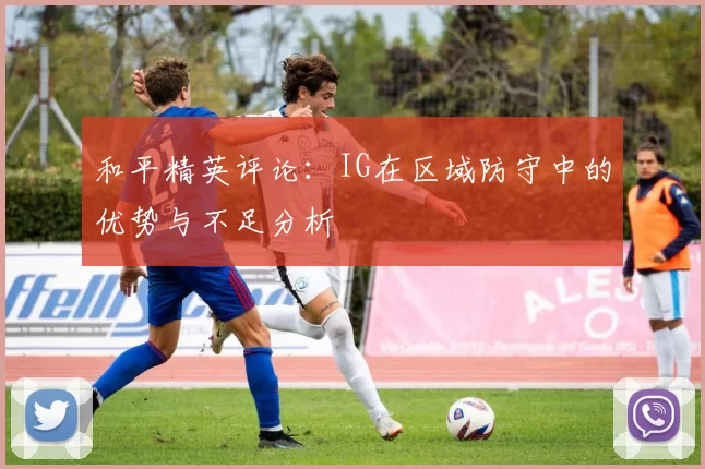 和平精英评论：IG在区域防守中的优势与不足分析