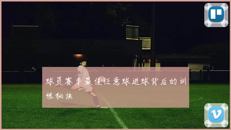 球员赛季最佳任意球进球背后的训练秘诀