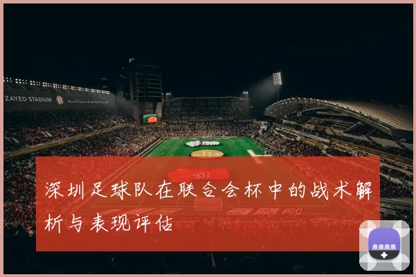 深圳足球队在联合会杯中的战术解析与表现评估