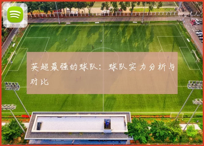 英超最强的球队：球队实力分析与对比