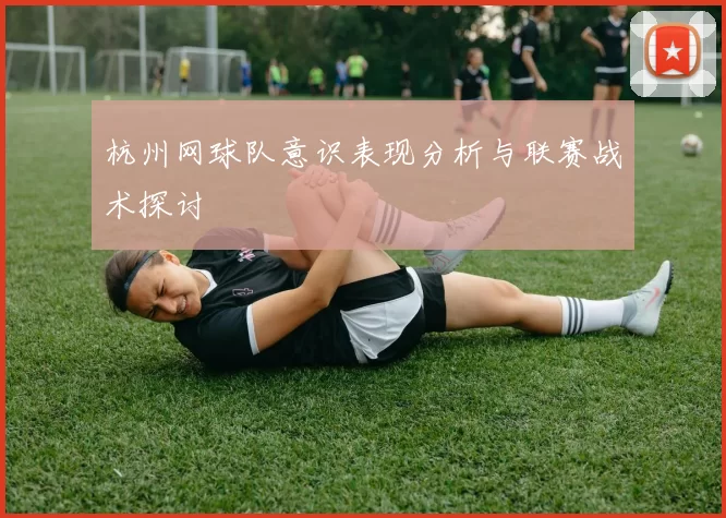 杭州网球队意识表现分析与联赛战术探讨