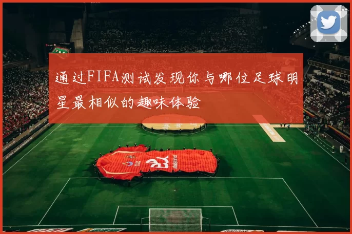 通过FIFA测试发现你与哪位足球明星最相似的趣味体验