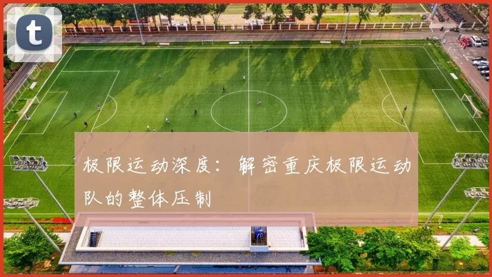 极限运动深度：解密重庆极限运动队的整体压制