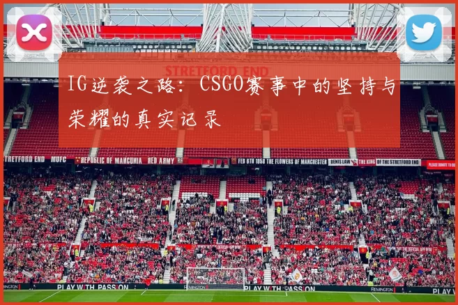 IG逆袭之路：CSGO赛事中的坚持与荣耀的真实记录