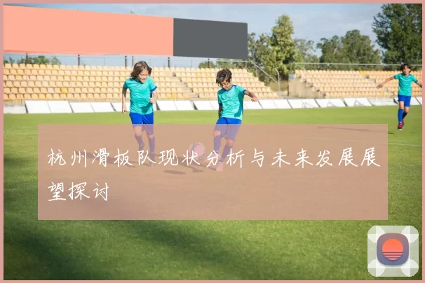 杭州滑板队现状分析与未来发展展望探讨