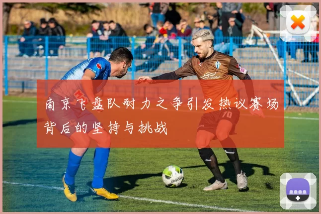 南京飞盘队耐力之争引发热议赛场背后的坚持与挑战
