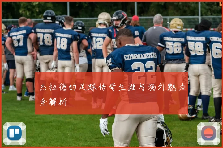 杰拉德的足球传奇生涯与场外魅力全解析