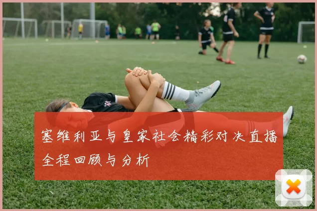 塞维利亚与皇家社会精彩对决直播全程回顾与分析
