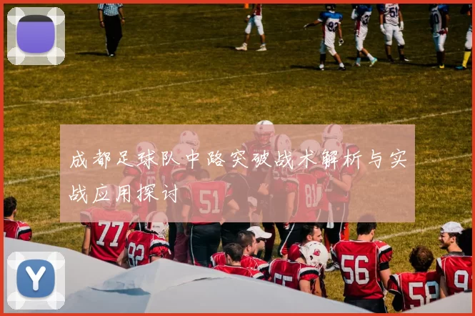 成都足球队中路突破战术解析与实战应用探讨