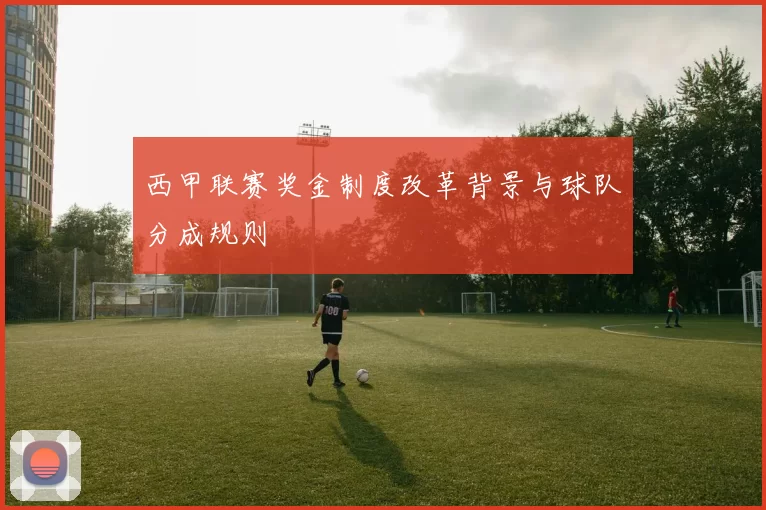 西甲联赛奖金制度改革背景与球队分成规则
