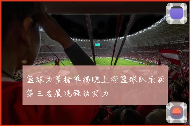 篮球力量榜单揭晓上海篮球队荣获第三名展现强劲实力