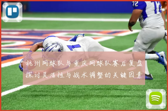 杭州网球队与重庆网球队赛后复盘探讨灵活性与战术调整的关键因素