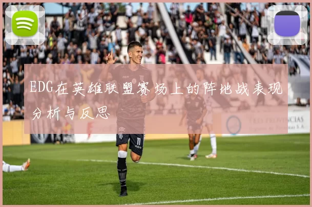 EDG在英雄联盟赛场上的阵地战表现分析与反思