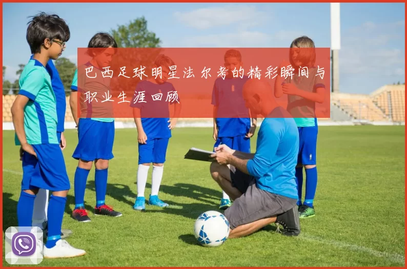 巴西足球明星法尔考的精彩瞬间与职业生涯回顾