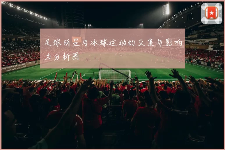 足球明星与冰球运动的交集与影响力分析图