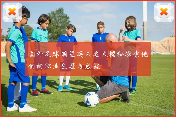 国外足球明星英文名大揭秘探索他们的职业生涯与成就