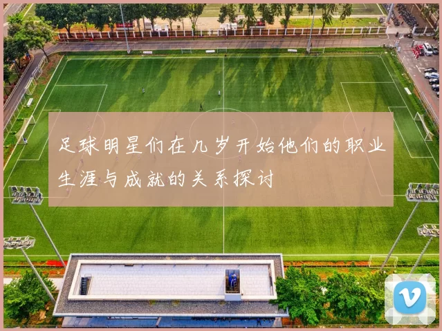 足球明星们在几岁开始他们的职业生涯与成就的关系探讨