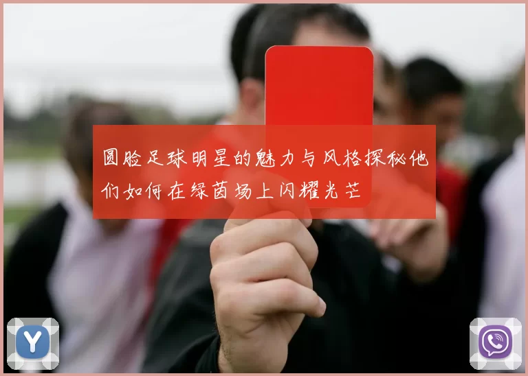 圆脸足球明星的魅力与风格探秘他们如何在绿茵场上闪耀光芒