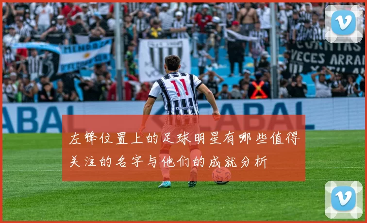 左锋位置上的足球明星有哪些值得关注的名字与他们的成就分析