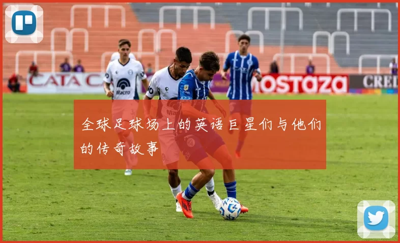 全球足球场上的英语巨星们与他们的传奇故事
