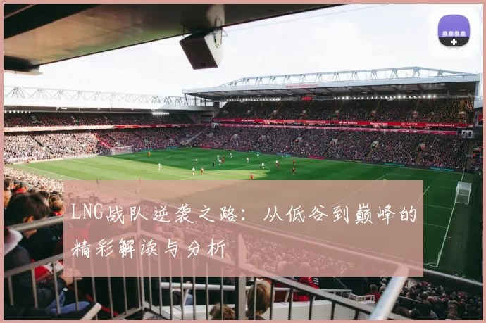 LNG战队逆袭之路：从低谷到巅峰的精彩解读与分析