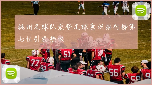 杭州足球队荣登足球意识排行榜第七位引发热议