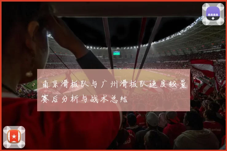南京滑板队与广州滑板队速度较量赛后分析与战术总结