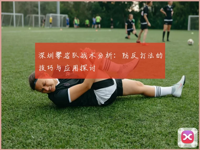 深圳攀岩队战术分析：防反打法的技巧与应用探讨