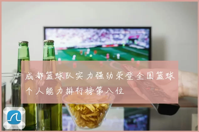 成都篮球队实力强劲荣登全国篮球个人能力排行榜第八位