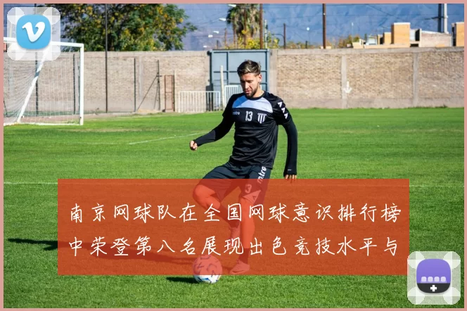 南京网球队在全国网球意识排行榜中荣登第八名展现出色竞技水平与团队精神