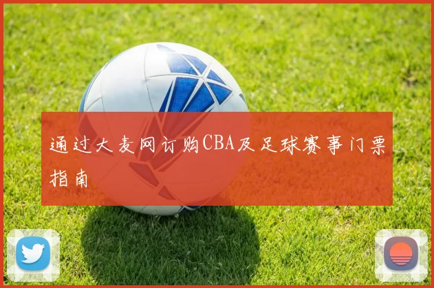 通过大麦网订购CBA及足球赛事门票指南