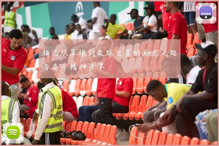 梅西从草根到足球巨星的励志之路与奋斗精神分享