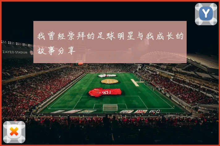 我曾经崇拜的足球明星与我成长的故事分享