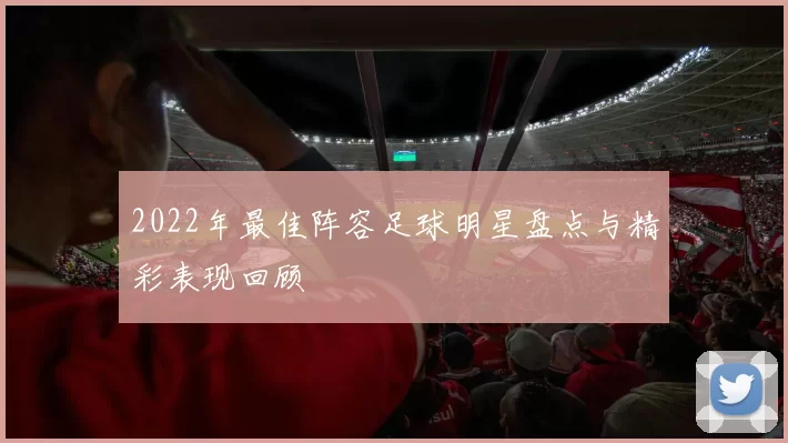 2022年最佳阵容足球明星盘点与精彩表现回顾