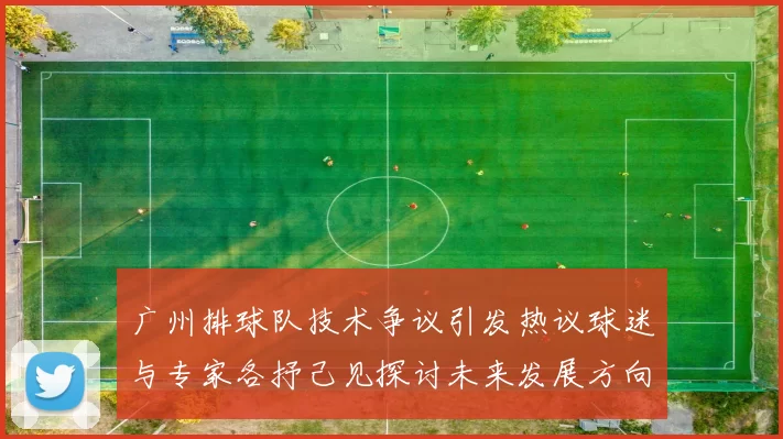 广州排球队技术争议引发热议球迷与专家各抒己见探讨未来发展方向