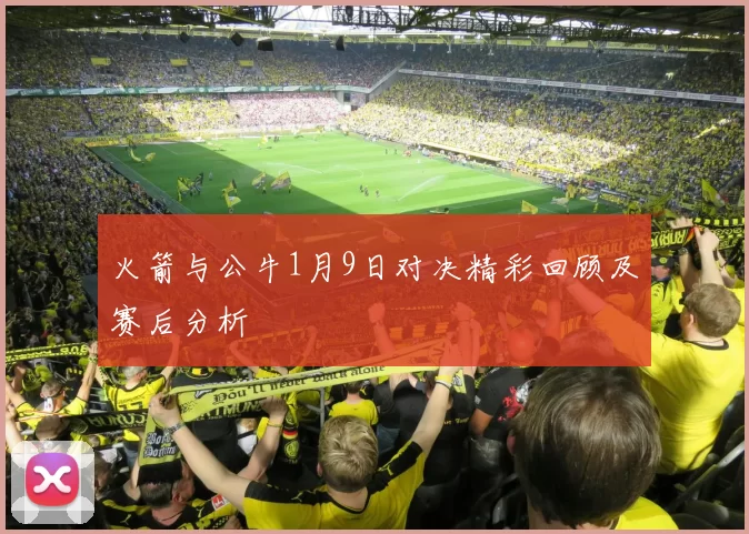 火箭与公牛1月9日对决精彩回顾及赛后分析