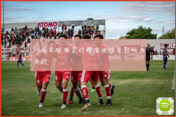 98届足球明星的辉煌历程与影响力分析