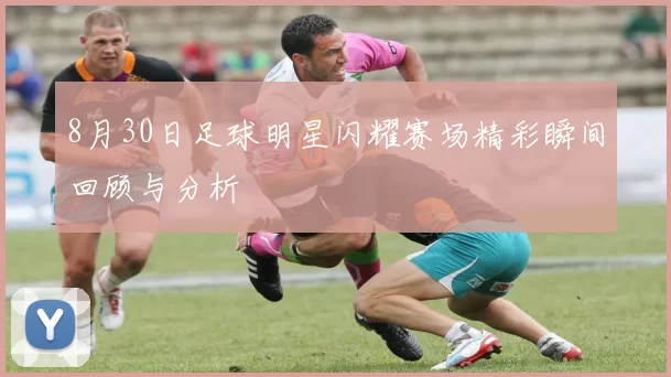 8月30日足球明星闪耀赛场精彩瞬间回顾与分析
