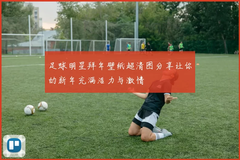 足球明星拜年壁纸超清图分享让你的新年充满活力与激情