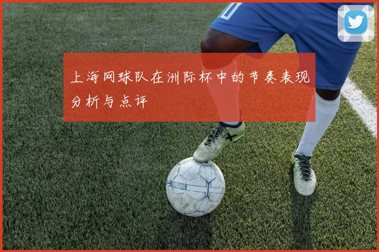 上海网球队在洲际杯中的节奏表现分析与点评
