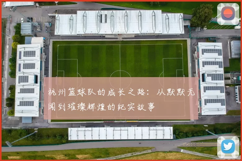 杭州篮球队的成长之路：从默默无闻到璀璨辉煌的纪实故事