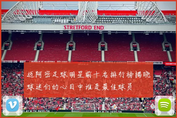 迈阿密足球明星前十名排行榜揭晓球迷们的心目中谁是最佳球员