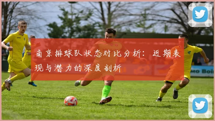 南京排球队状态对比分析：近期表现与潜力的深度剖析